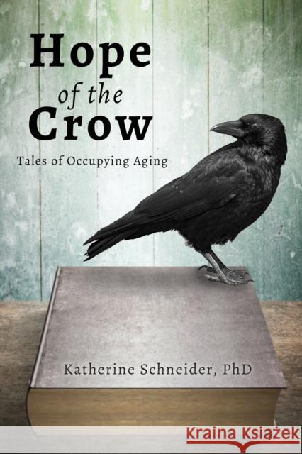 Hope of the Crow: Tales of Occupying Aging Katherine Schneider 9781627878180 Wheatmark