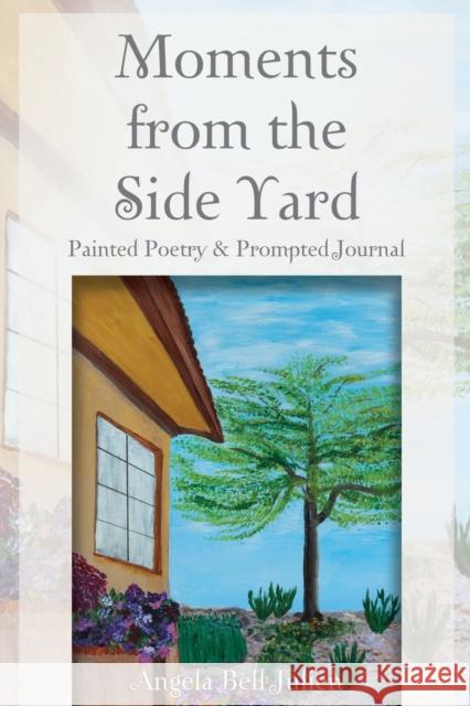 Moments from the Side Yard: Painted Poetry and Prompted Journal Angela Bell Julien 9781627878401