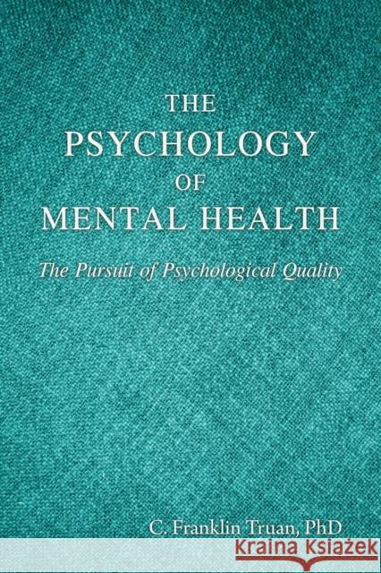 The Psychology of Mental Health: The Pursuit of Psychological Quality C Franklin Truan 9781627878425 Wheatmark