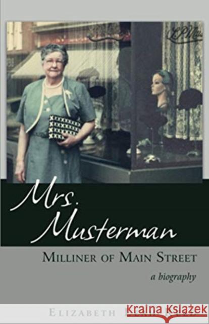 Mrs. Musterman, Milliner of Main Street: A Biography Elizabeth Leah Reed 9781627878548 Wheatmark