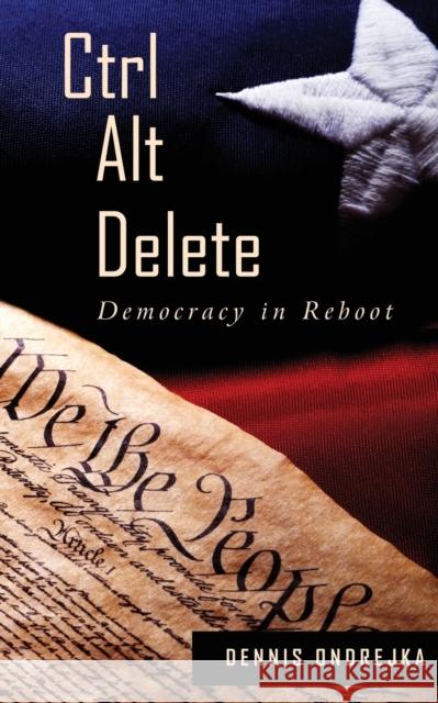Ctrl Alt Delete: Democracy in Reboot Dennis Ondrejka 9781627878890 Wheatmark