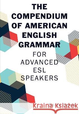 The Compendium of American English Grammar: For Advanced ESL Speakers Barry Davis 9781627878951 Wheatmark