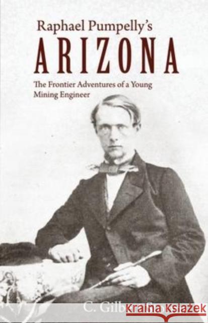 Raphael Pumpelly's Arizona: The Frontier Adventures of a Young Mining Engineer C Gilbert Storms 9781627879033 Wheatmark