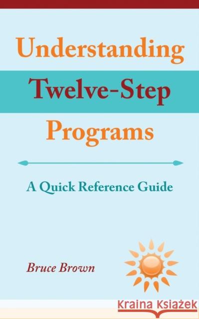 Understanding Twelve-Step Programs: A Quick Reference Guide Bruce Brown 9781627879491