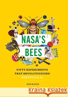 Nasa's Bees: Fifty Experiments That Revolutionized Robotics and AI Rob Waugh 9781627951906 Shelter Harbor Press