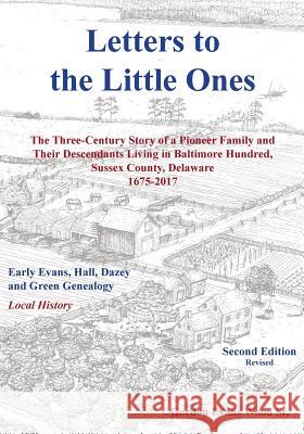 Letters to Little Ones: The Three Century Story of a Pioneer Family and Their Descendants Living in Baltimore Hundred, Sussex County, Delaware Gordon Evans Wood 9781628061345
