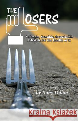 Losers: A Simple, Sensible, Sustainable Lifestyle for the Health of It Ruby Dillon 9781628062038