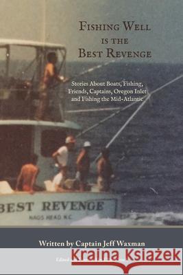 Fishing Well Is The Best Revenge: Stories About Boats, Fishing, Friends, Captains, Oregon Inlet and Fishing the Mid-Atlantic Jeff Waxman 9781628062830 Salt Water Media, LLC