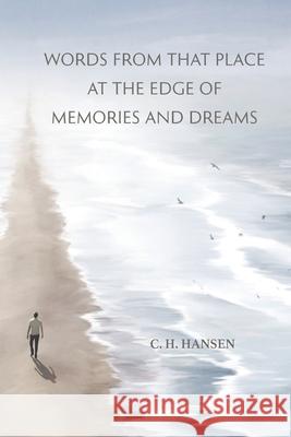 Words From That Place at the Edge of Memories and Dreams C. H. Hansen 9781628064568 Salt Water Media, LLC