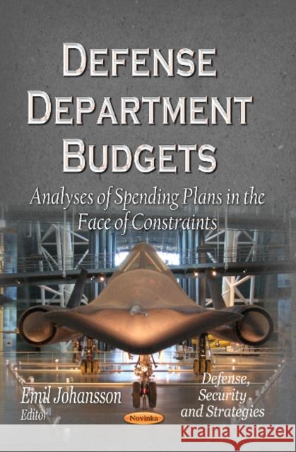 Defense Department Budgets: Analyses of Spending Plans in the Face of Constraints Emil Johansson 9781628080254