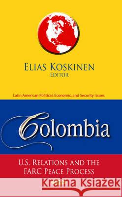 Colombia: U.S. Relations & the FARC Peace Process Elias Koskinen 9781628080339 Nova Science Publishers Inc