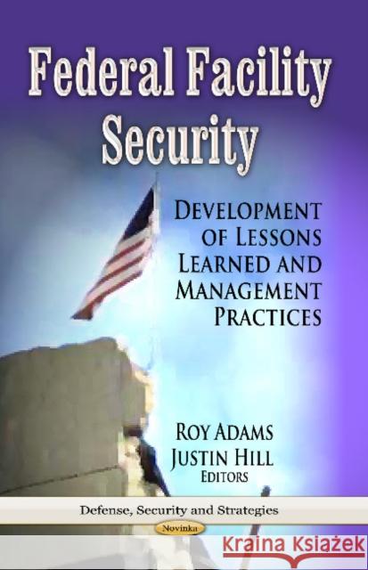 Federal Facility Security: Development of Lessons Learned & Management Practices Roy Adams, Justin Hill 9781628081923
