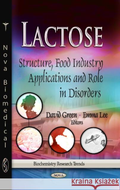 Lactose: Structure, Food Industry Applications & Role in Disorders David Green, Emma Lee 9781628081985 Nova Science Publishers Inc