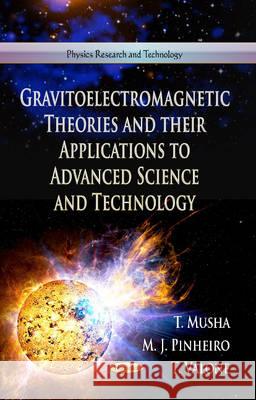 Gravitoelectromagnetic Theories & Their Applications to Advanced Science & Technology T Musha, M J Pinheiro, T Valone 9781628082104 Nova Science Publishers Inc