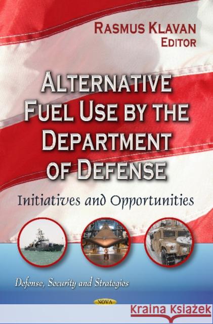 Alternative Fuel Use by the Department of Defense: Initiatives & Opportunities Rasmus Klavan 9781628082333