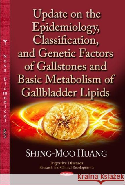 Update on the Epidemiology, Classification & Genetic Factors of Gallstones & Basic Metabolism of Gallbladder Lipids Shing-moo Huang 9781628082951