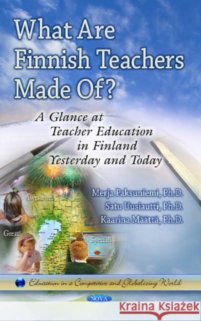 What Are Finnish Teachers Made Of?: A Glance at Teacher Education in Finland Formerly & Today Merja Paksuniemi, Satu Uusiautti, Kaarina Maatta 9781628083064 Nova Science Publishers Inc