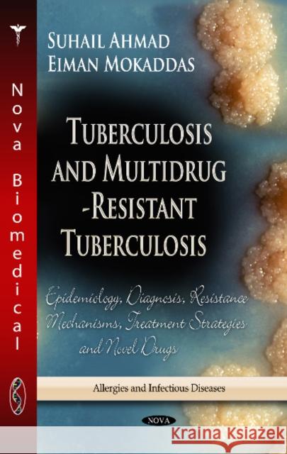 Tuberculosis & Multidrug-Resistant Tuberculosis: Epidemiology, Diagnosis, Resistance Mechanisms, Treatment Strategies & Novel Drugs Suhail Ahmad, Eiman Mokaddas 9781628083095 Nova Science Publishers Inc