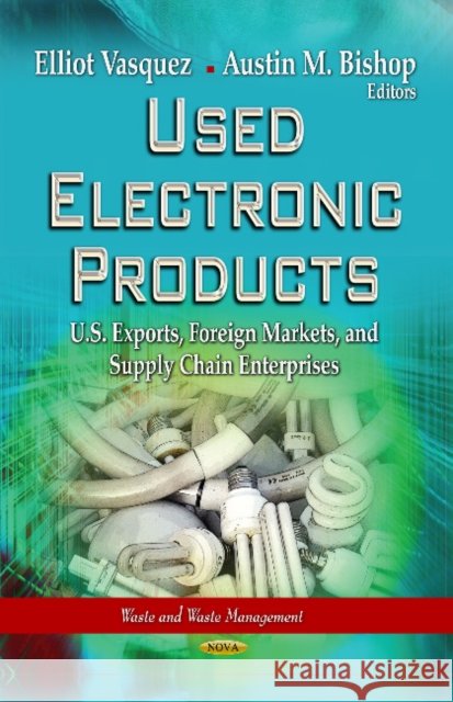 Used Electronic Products: U.S. Exports, Foreign Markets & Supply Chain Enterprises Elliot Vasquez, Austin M Bishop 9781628084153 Nova Science Publishers Inc