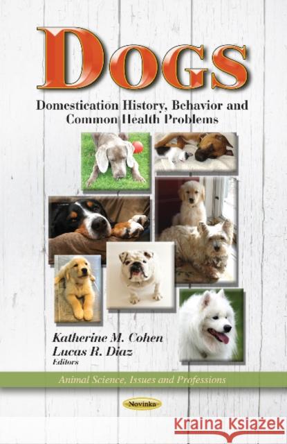 Dogs: Domestication History, Behavior & Common Health Problems Katherine M Cohen, Lucas R Diaz 9781628085303 Nova Science Publishers Inc
