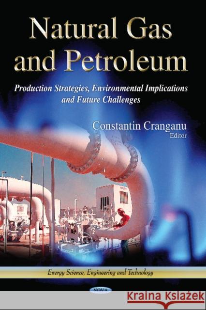 Natural Gas & Petroleum: Production Strategies, Environmental Implications & Future Challenges Constantin Cranganu 9781628085358 Nova Science Publishers Inc