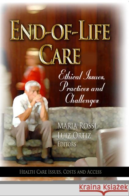 End-of-Life Care: Ethical Issues, Practices & Challenges Maria Rossi, Luiz Ortiz 9781628085556 Nova Science Publishers Inc