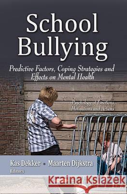 School Bullying: Predictive Factors, Coping Strategies & Effects on Mental Health Kas Dekker, Maarten Dijkstra 9781628088090 Nova Science Publishers Inc