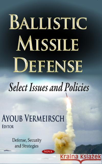 Ballistic Missile Defense: Select Issues & Policies Ayoub Vermeirsch 9781628089097 Nova Science Publishers Inc