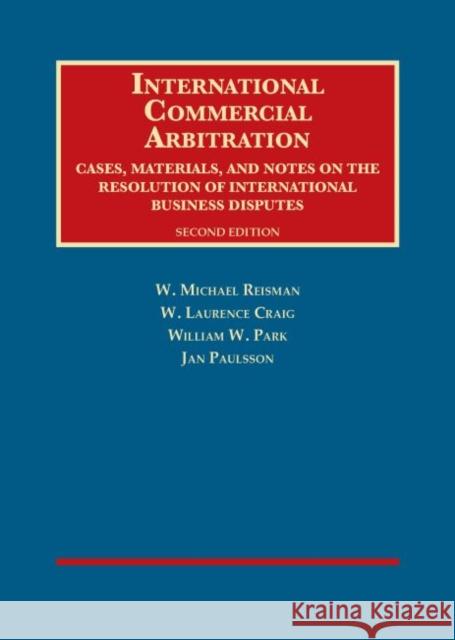 International Commercial Arbitration: Cases, Materials and Notes on the Resolution of International Business Disputes W. Michael Reisman W. Laurence Craig William Park 9781628100594 West Academic Press