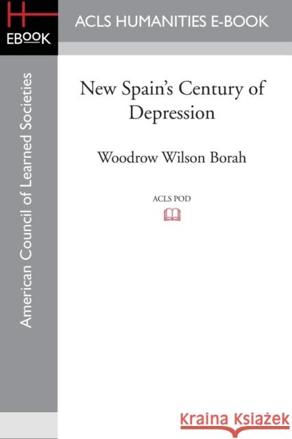 New Spain's Century of Depression Woodrow Wilson Borah 9781628200102 ACLS History E-Book Project