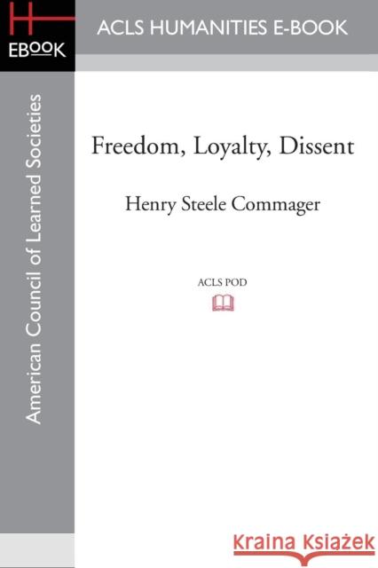 Freedom, Loyalty, Dissent Henry Steele Commager 9781628200607 ACLS History E-Book Project