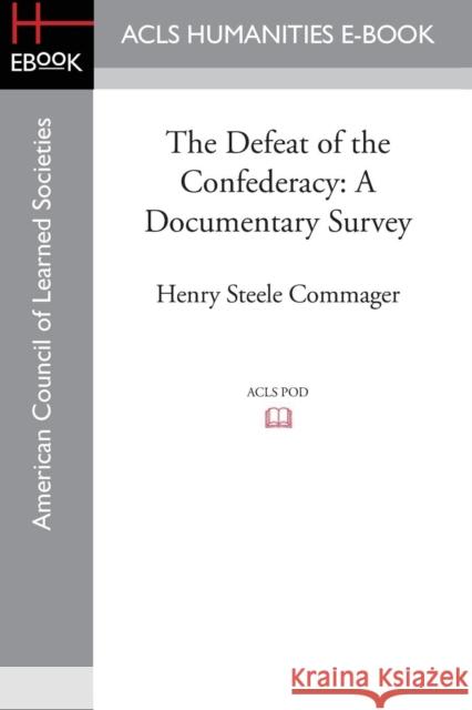 The Defeat of the Confederacy: A Documentary Survey Henry Steele Commager 9781628200744 ACLS History E-Book Project