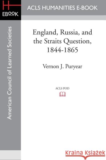 England, Russia, and the Straits Question, 1844-1865 Vernon J. Puryear 9781628201185 ACLS History E-Book Project