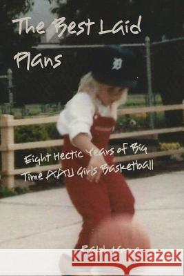 The Best Laid Plans: Eight Hectic Years of Big Time AAU Girls Basketball Ralph Moore 9781628281514 Grey Wolfe Publishing, LLC