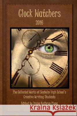 Clock Watchers 2016: The Collected Works of Seaholm High School's Creative Writing Students Diana Kathryn Plopa 9781628281729 Grey Wolfe Publishing, LLC