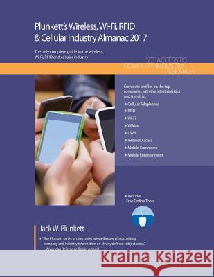 Plunkett's Wireless, Wi-Fi, Rfid & Cellular Industry Almanac 2017: Wireless, Wi-Fi, Rfid & Cellular Industry Market Research, Statistics, Trends & Lea Jack W. Plunkett 9781628314113 Plunkett Research