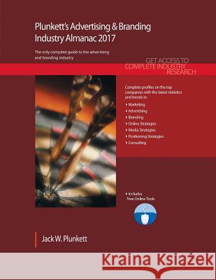 Plunkett's Advertising & Branding Industry Almanac 2017: Advertising & Branding Industry Market Research, Statistics, Trends & Leading Companies Plunkett W. Jack 9781628314342 Plunkett Research