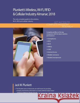 Plunkett's Wireless, Wi-Fi, Rfid & Cellular Industry Almanac 2018: Wireless, Wi-Fi, Rfid & Smartphone Industry Market Research, Statistics, Trends & L Jack W. Plunkett 9781628314465 Plunkett Research