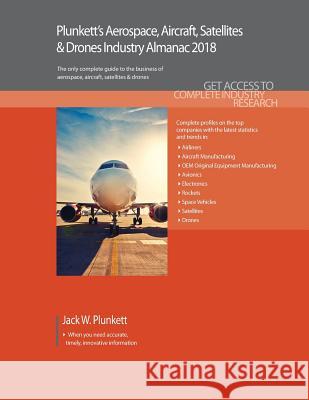 Plunkett's Aerospace, Aircraft, Satellites & Drones Industry Almanac 2018: Aerospace, Aircraft, Satellites & Drones Market Research, Statistics, Trend Jack W. Plunkett 9781628314762 Plunkett Research