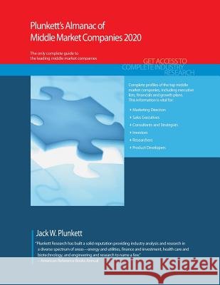 Plunkett's Almanac of Middle Market Companies 2020: Middle Market Industry Market Research, Statistics, Trends and Leading Companies Jack W. Plunkett 9781628315400 Plunkett Research