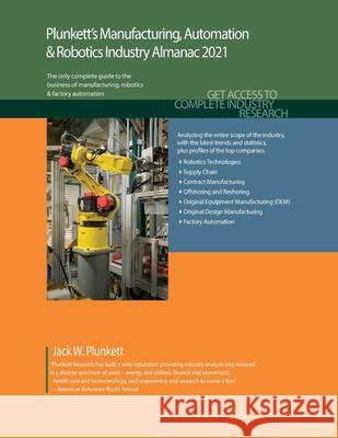 Plunkett's Manufacturing, Automation & Robotics Industry Almanac 2021: Manufacturing, Automation & Robotics Industry Market Research, Statistics, Tren Jack W. Plunkett 9781628315820 Plunkett Research