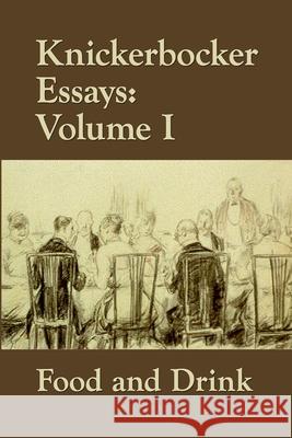 Knickerbocker Essays: Volume I Food and Drink J Clement, Susan Pindar, Francis Copcutt 9781628340280 Full Well Ventures