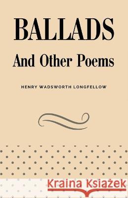 Ballads and Other Poems Henry Wadsworth Longfellow   9781628342819 Full Well Ventures