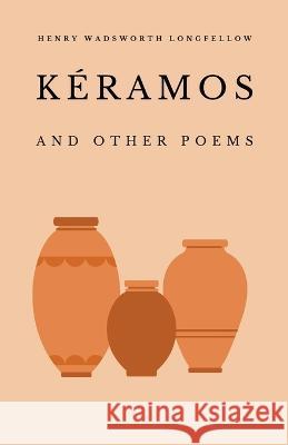 Keramos and Other Poems Henry Wadsworth Longfellow   9781628342901 Word Well Books
