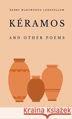 Keramos and Other Poems Henry Wadsworth Longfellow   9781628342918 Word Well Books