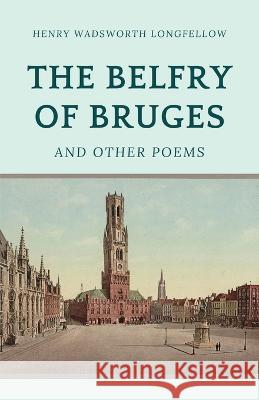 The Belfry of Bruges and Other Poems Henry Wadsworth Longfellow   9781628342963 Word Well Books