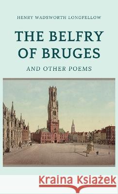 The Belfry of Bruges and Other Poems Henry Wadsworth Longfellow   9781628342970 Word Well Books