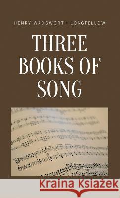 Three Books of Song Henry Wadsworth Longfellow   9781628343120 Word Well Books