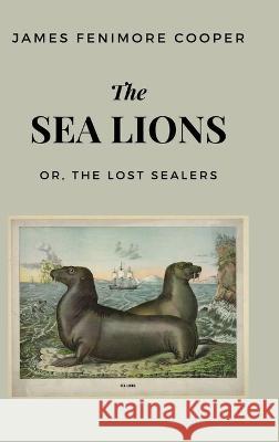The Sea Lions: or, The Lost Sealers James Fenimore Cooper   9781628343366 Word Well Books