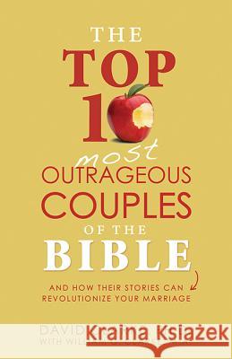 The Top 10 Most Outrageous Couples of the Bible: And How Their Stories Can Revolutionize Your Marriage David, PH.D. Clarke 9781628366532 Barbour Publishing